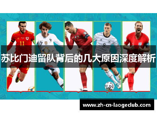 苏比门迪留队背后的几大原因深度解析 苏比门迪留队背后的几大原因深度解析