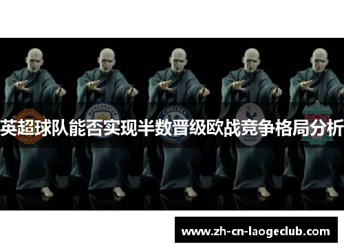 英超球队能否实现半数晋级欧战竞争格局分析