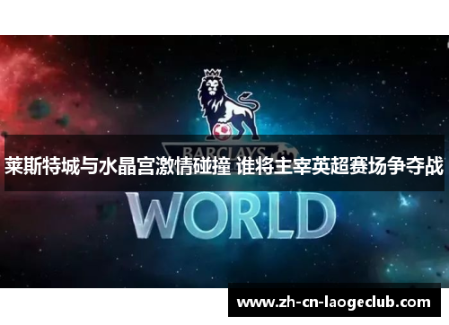 莱斯特城与水晶宫激情碰撞 谁将主宰英超赛场争夺战 莱斯特城与水晶宫激情碰撞 谁将主宰英超赛场争夺战