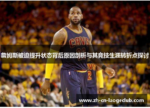 詹姆斯被迫提升状态背后原因剖析与其竞技生涯转折点探讨 詹姆斯被迫提升状态背后原因剖析与其竞技生涯转折点探讨