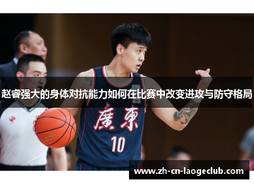 赵睿强大的身体对抗能力如何在比赛中改变进攻与防守格局 赵睿强大的身体对抗能力如何在比赛中改变进攻与防守格局