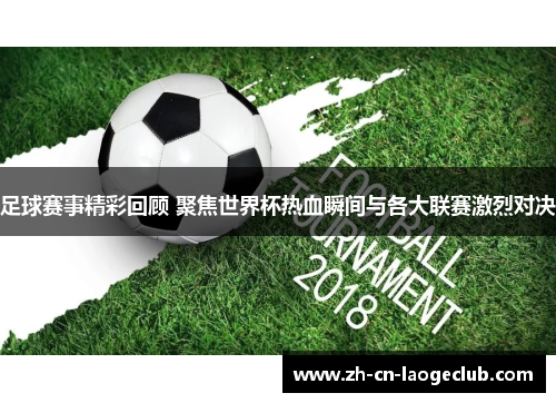 足球赛事精彩回顾 聚焦世界杯热血瞬间与各大联赛激烈对决 足球赛事精彩回顾 聚焦世界杯热血瞬间与各大联赛激烈对决