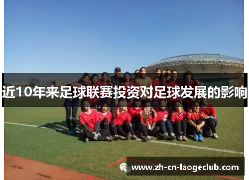近10年来足球联赛投资对足球发展的影响 近10年来足球联赛投资对足球发展的影响