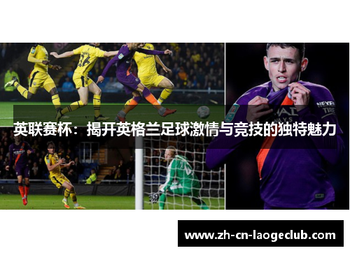 英联赛杯:揭开英格兰足球激情与竞技的独特魅力 英联赛杯:揭开英格兰足球激情与竞技的独特魅力