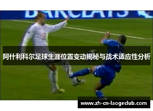 阿什利科尔足球生涯位置变动揭秘与战术适应性分析 阿什利科尔足球生涯位置变动揭秘与战术适应性分析