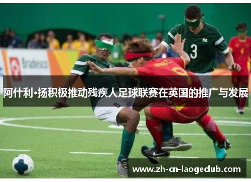 阿什利·扬积极推动残疾人足球联赛在英国的推广与发展 阿什利·扬积极推动残疾人足球联赛在英国的推广与发展