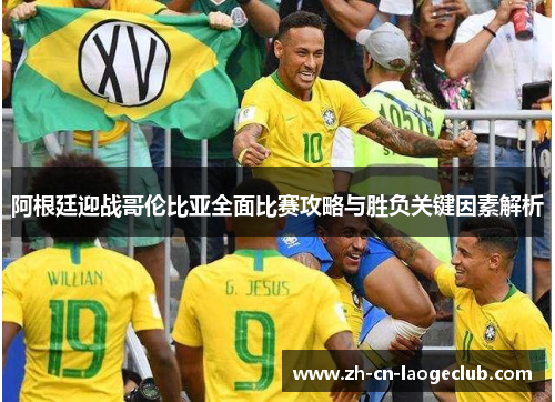 阿根廷迎战哥伦比亚全面比赛攻略与胜负关键因素解析 阿根廷迎战哥伦比亚全面比赛攻略与胜负关键因素解析