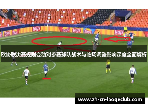 欧协联决赛规则变动对参赛球队战术与临场调整影响深度全面解析 欧协联决赛规则变动对参赛球队战术与临场调整影响深度全面解析