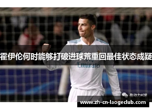 霍伊伦何时能够打破进球荒重回最佳状态成疑 霍伊伦何时能够打破进球荒重回最佳状态成疑