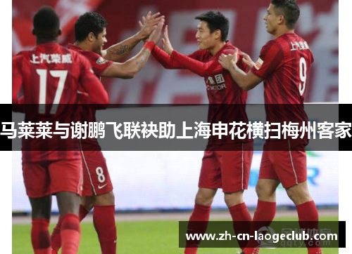 马莱莱与谢鹏飞联袂助上海申花横扫梅州客家