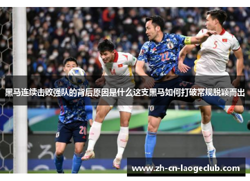 黑马连续击败强队的背后原因是什么这支黑马如何打破常规脱颖而出