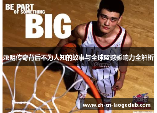 姚明传奇背后不为人知的故事与全球篮球影响力全解析