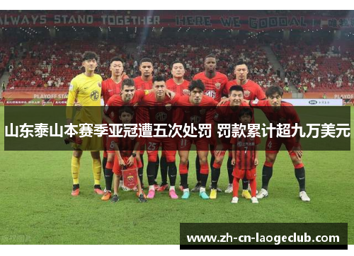 山东泰山本赛季亚冠遭五次处罚 罚款累计超九万美元 山东泰山本赛季亚冠遭五次处罚 罚款累计超九万美元