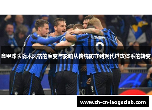 意甲球队战术风格的演变与影响从传统防守到现代进攻体系的转变 意甲球队战术风格的演变与影响从传统防守到现代进攻体系的转变