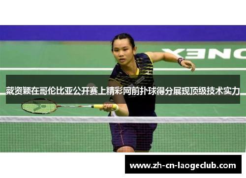 戴资颖在哥伦比亚公开赛上精彩网前扑球得分展现顶级技术实力 戴资颖在哥伦比亚公开赛上精彩网前扑球得分展现顶级技术实力