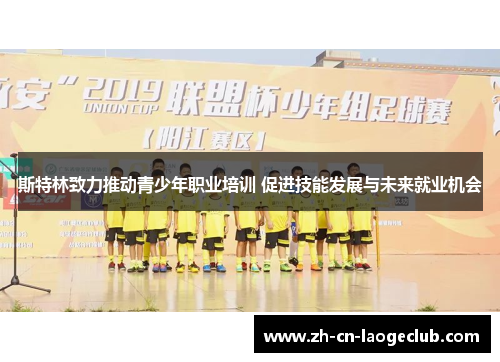 斯特林致力推动青少年职业培训 促进技能发展与未来就业机会 斯特林致力推动青少年职业培训 促进技能发展与未来就业机会