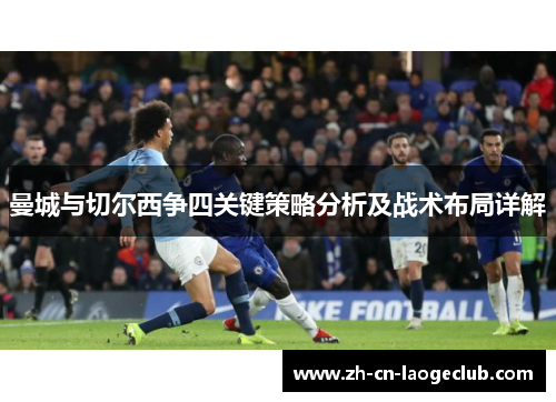 曼城与切尔西争四关键策略分析及战术布局详解