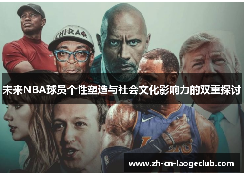 未来NBA球员个性塑造与社会文化影响力的双重探讨 未来NBA球员个性塑造与社会文化影响力的双重探讨