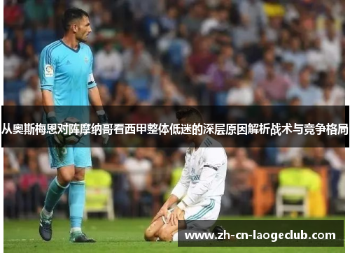 从奥斯梅恩对阵摩纳哥看西甲整体低迷的深层原因解析战术与竞争格局 从奥斯梅恩对阵摩纳哥看西甲整体低迷的深层原因解析战术与竞争格局