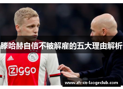 滕哈赫自信不被解雇的五大理由解析