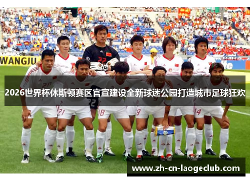 2026世界杯休斯顿赛区官宣建设全新球迷公园打造城市足球狂欢