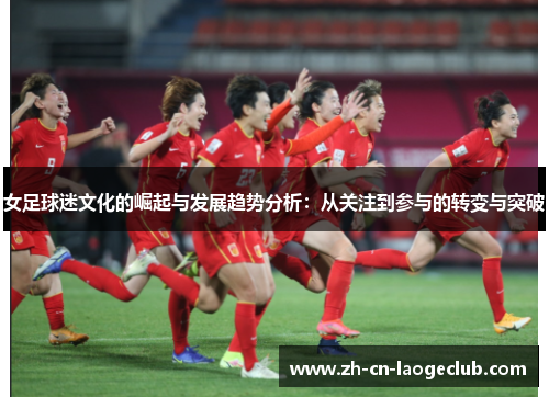 女足球迷文化的崛起与发展趋势分析：从关注到参与的转变与突破