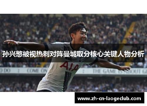 孙兴慜被视热刺对阵曼城取分核心关键人物分析