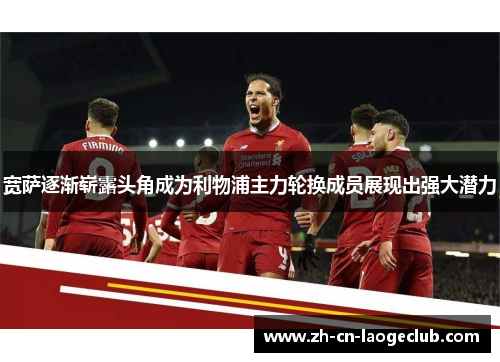 宽萨逐渐崭露头角成为利物浦主力轮换成员展现出强大潜力
