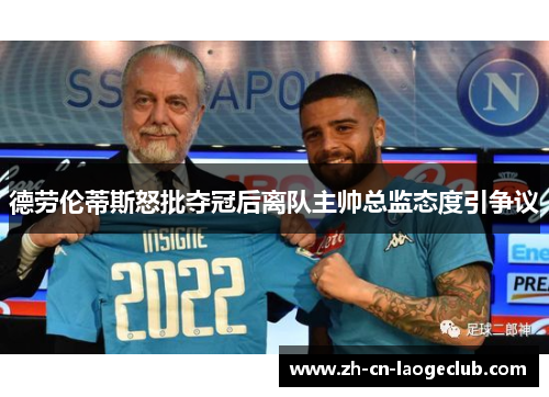 德劳伦蒂斯怒批夺冠后离队主帅总监态度引争议