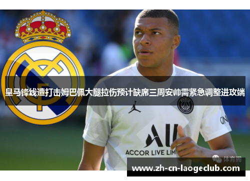 皇马锋线遭打击姆巴佩大腿拉伤预计缺席三周安帅需紧急调整进攻端