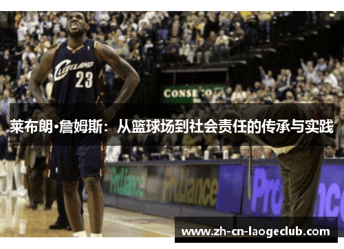 莱布朗·詹姆斯：从篮球场到社会责任的传承与实践