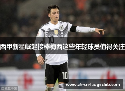 西甲新星崛起接棒梅西这些年轻球员值得关注